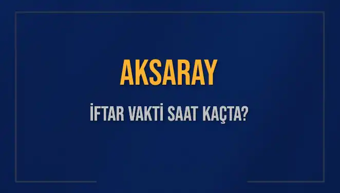 Aksaray'da İftar Vakti: 3 Mart 2025'te Akşam Ezanı Saati Ne?