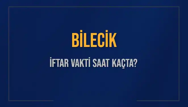 Bilecik İftar Vakti Ne Zaman? 2025 Akşam Ezanı Hakkında Bilgi