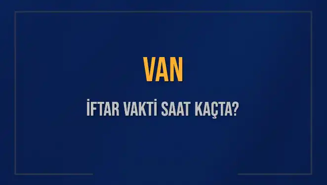 Van İftar Vakti 2025: Akşam Ezanı Ne Zaman Okunacak?