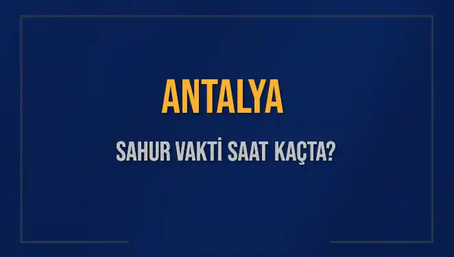 Antalya'da Sahur Süresi: 2025 İmsak Vakitleri Hakkında Bilmeniz Gerekenler