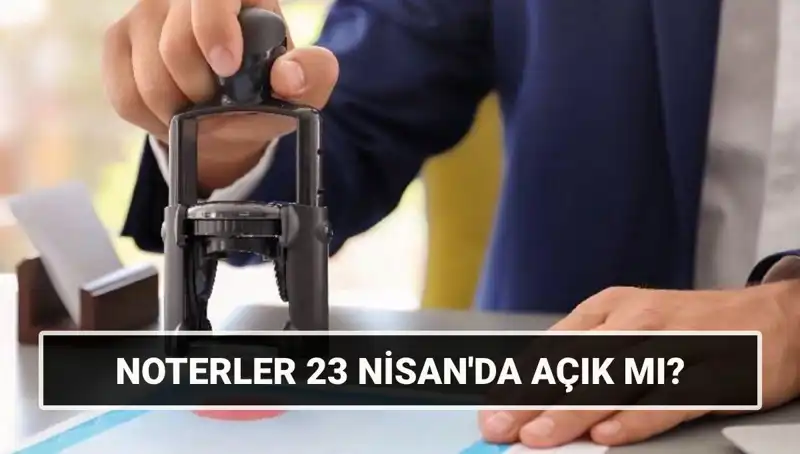 23 Nisan’da Noterler Açık mı? Belirsizlik Giderildi!