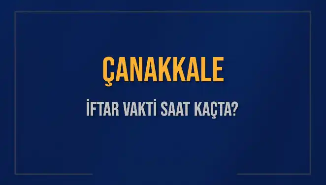 Çanakkale İftar Vakti: Bugün Kaçta İftar Yapılacak?