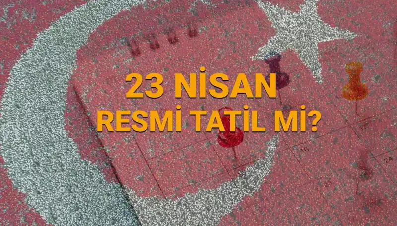 23 Nisan Resmi Tatil Mi? Çarşamba Günü Açık ve Kapalı Yerler